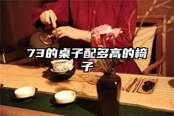 73的桌子配多高的椅子