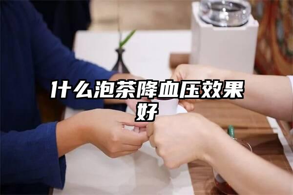 什么泡茶降血压效果好