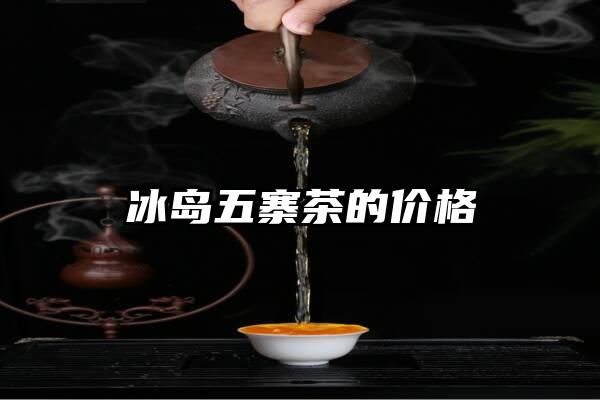 冰岛五寨茶的价格