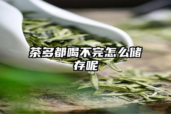 茶多都喝不完怎么储存呢