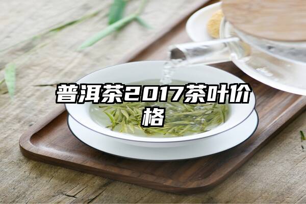 普洱茶2017茶叶价格