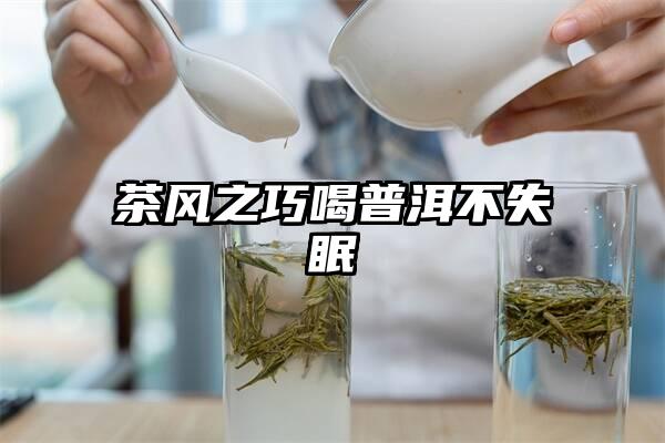 茶风之巧喝普洱不失眠