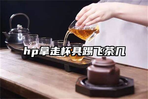 hp拿走杯具踢飞茶几