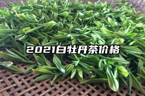 2021白牡丹茶价格