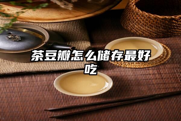 茶豆瓣怎么储存最好吃