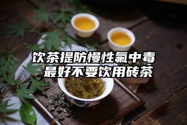 饮茶提防慢性氟中毒 最好不要饮用砖茶