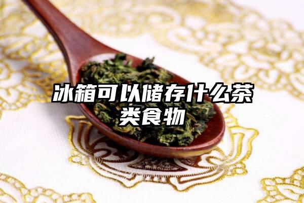 冰箱可以储存什么茶类食物