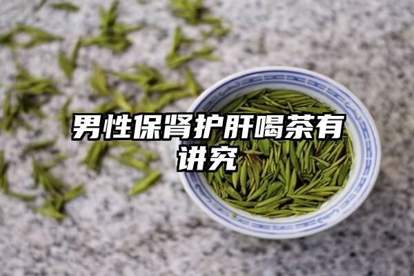 男性保肾护肝喝茶有讲究