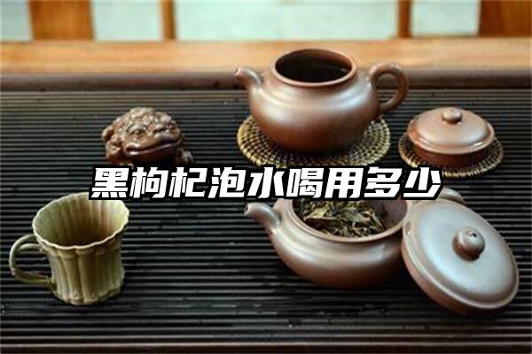 黑枸杞泡水喝用多少