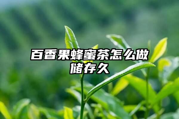 百香果蜂蜜茶怎么做储存久