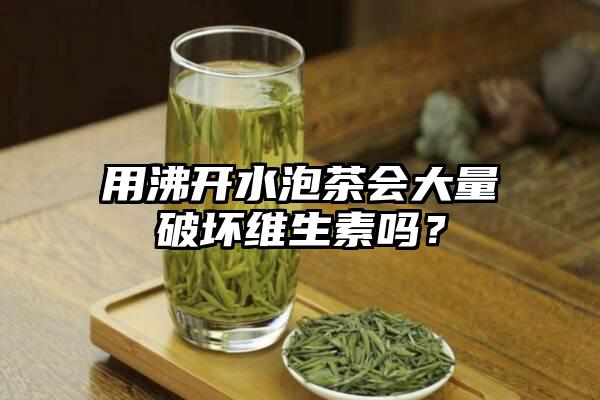 用沸开水泡茶会大量破坏维生素吗？