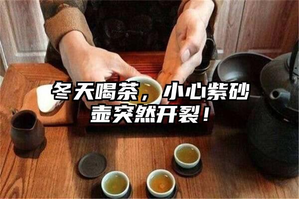 冬天喝茶，小心紫砂壶突然开裂！