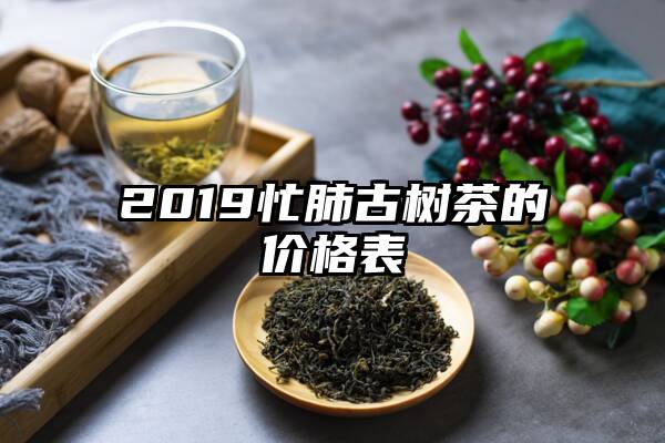 2019忙肺古树茶的价格表