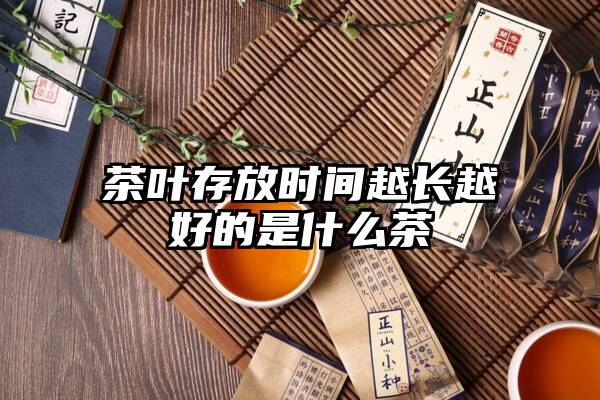 茶叶存放时间越长越好的是什么茶