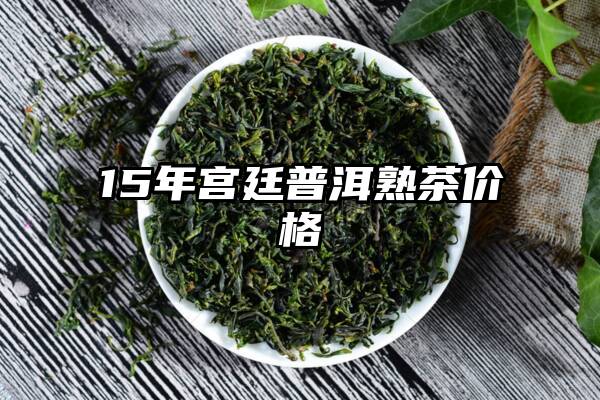 15年宫廷普洱熟茶价格