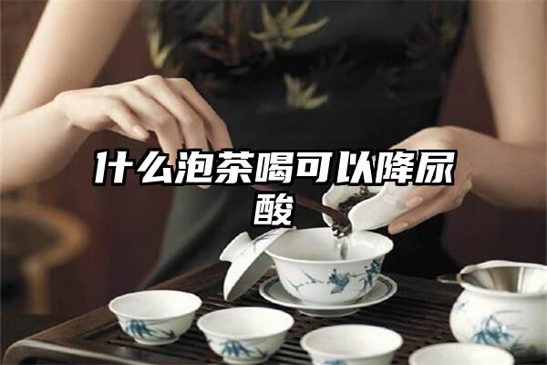 什么泡茶喝可以降尿酸