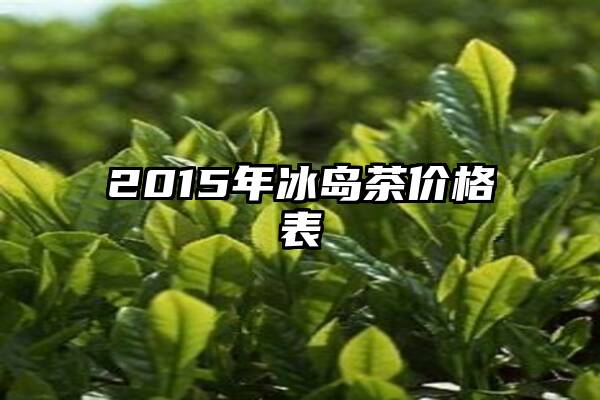 2015年冰岛茶价格表