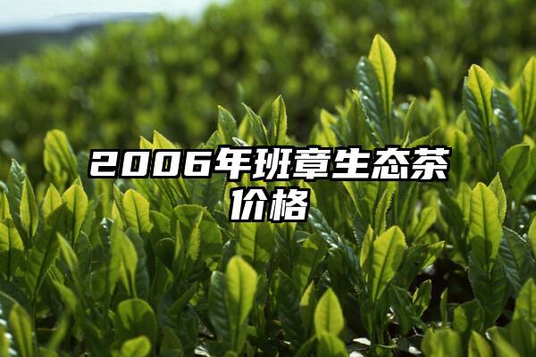 2006年班章生态茶价格