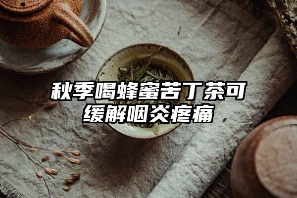 秋季喝蜂蜜苦丁茶可缓解咽炎疼痛