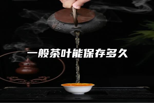 一般茶叶能保存多久