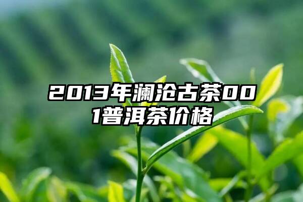 2013年澜沧古茶001普洱茶价格