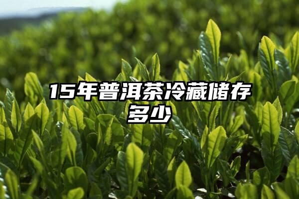 15年普洱茶冷藏储存多少