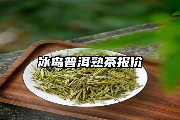 冰岛普洱熟茶报价