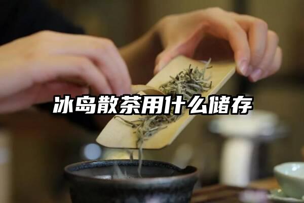 冰岛散茶用什么储存