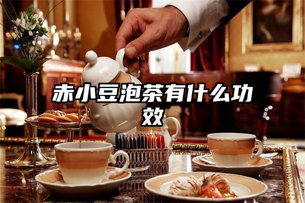 赤小豆泡茶有什么功效