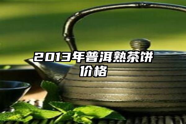 2013年普洱熟茶饼价格