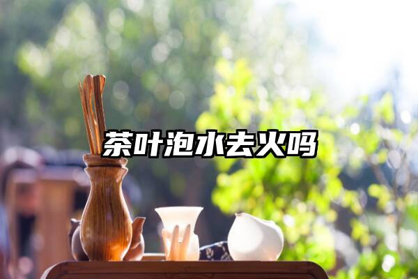 茶叶泡水去火吗