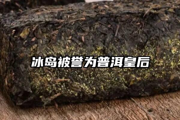 冰岛被誉为普洱皇后