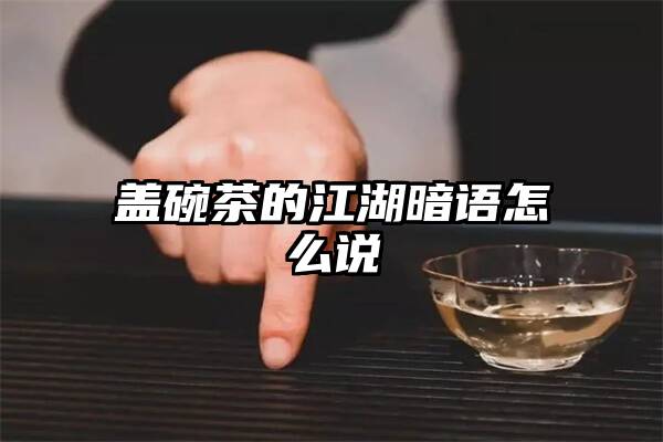 盖碗茶的江湖暗语怎么说