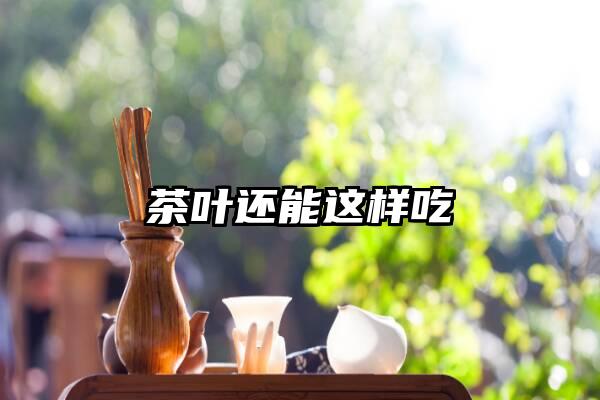 茶叶还能这样吃