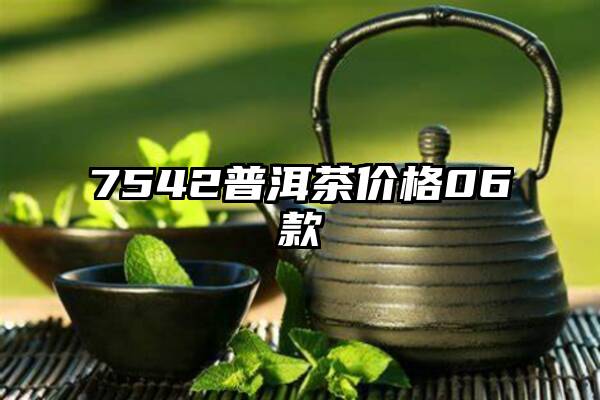 7542普洱茶价格06款