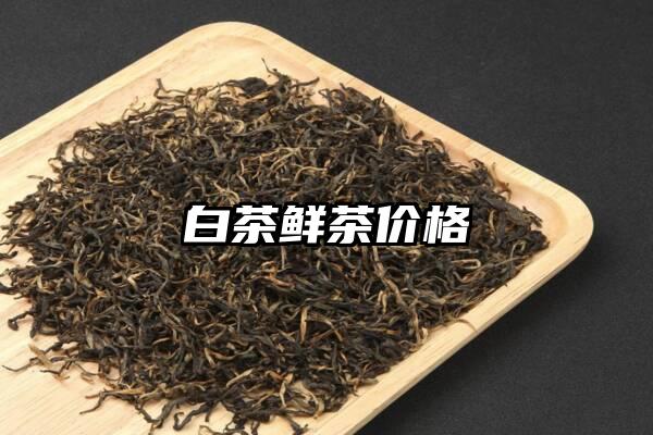 白茶鲜茶价格