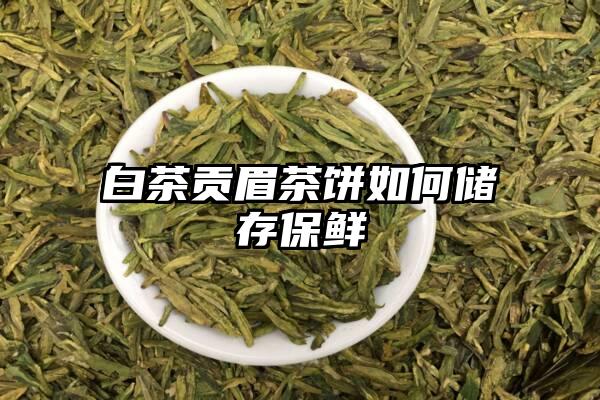 白茶贡眉茶饼如何储存保鲜