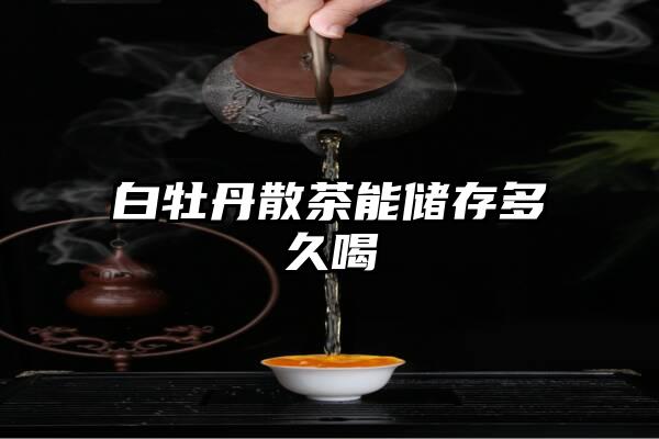 白牡丹散茶能储存多久喝