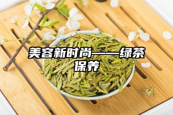 美容新时尚——绿茶保养