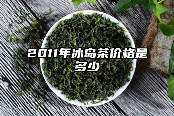 2011年冰岛茶价格是多少