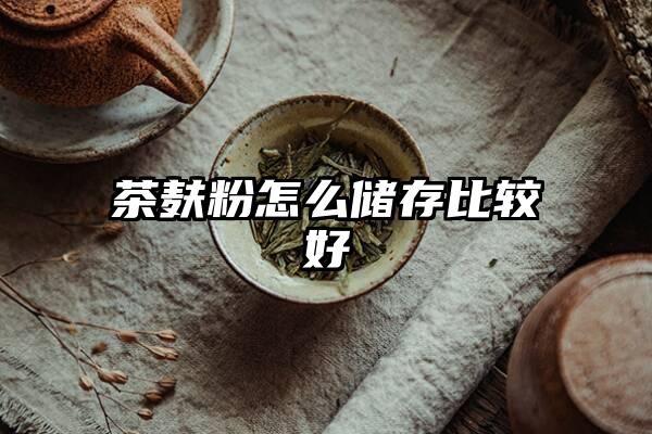 茶麸粉怎么储存比较好