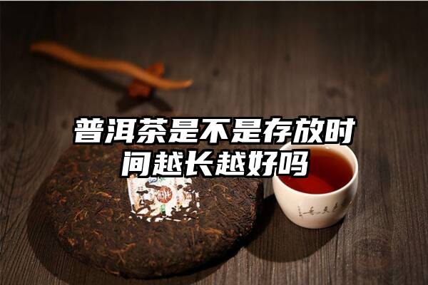 普洱茶是不是存放时间越长越好吗