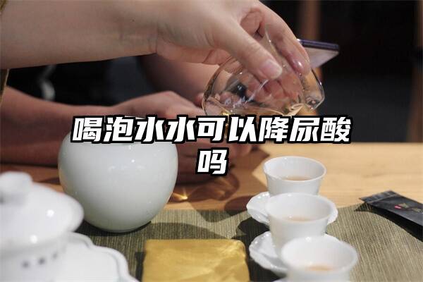 喝泡水水可以降尿酸吗