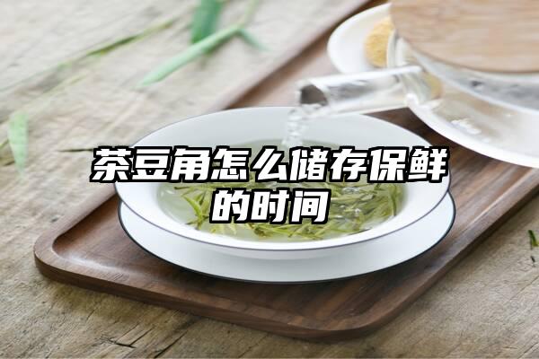 茶豆角怎么储存保鲜的时间