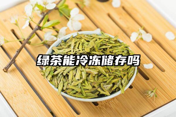 绿茶能冷冻储存吗