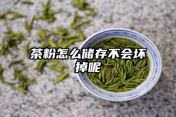 茶粉怎么储存不会坏掉呢