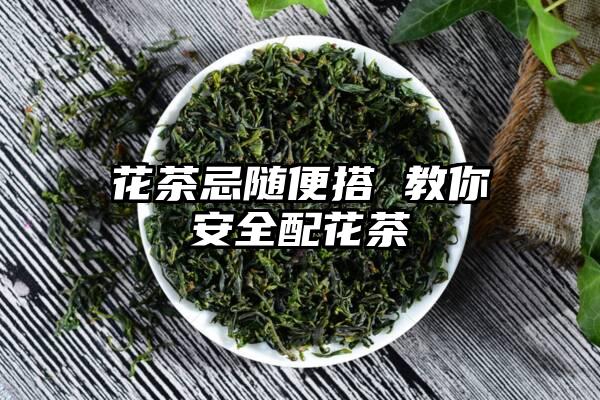 花茶忌随便搭 教你安全配花茶