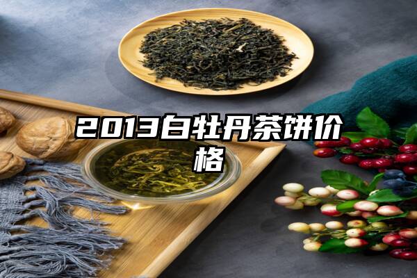 2013白牡丹茶饼价格