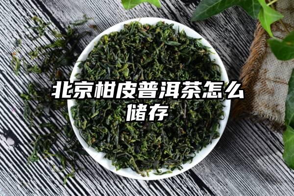 北京柑皮普洱茶怎么储存