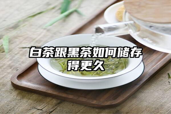 白茶跟黑茶如何储存得更久